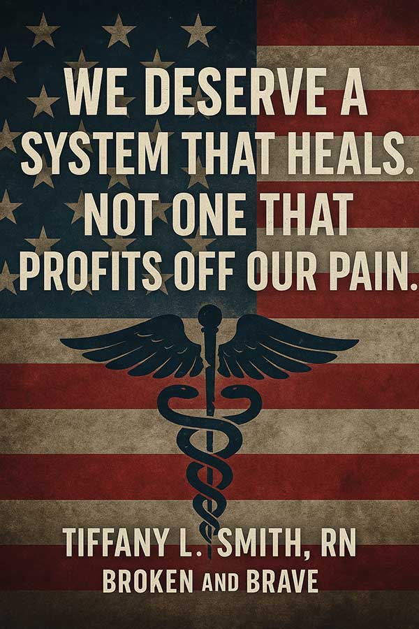 'We deserve system that heals. Not one that profits off our pain.' — Tiffany L. Smith, RN, Broken and Brave
